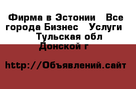 Фирма в Эстонии - Все города Бизнес » Услуги   . Тульская обл.,Донской г.